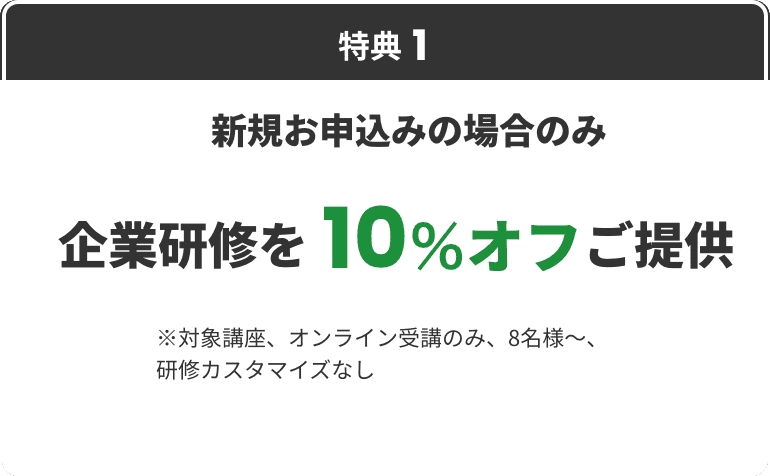 特典1 新規お申込みの場合のみ企業研修を10％オフご提供