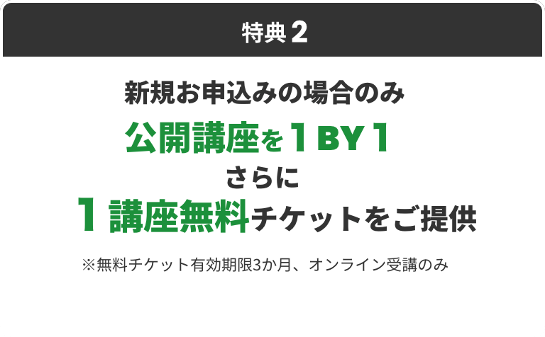 特典2 新規お申込みの場合のみ公開講座を１BY１さらに１講座無料チケットをご提供