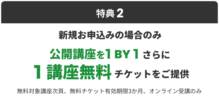 特典2 新規お申込みの場合のみ公開講座を１BY１さらに１講座無料チケットをご提供